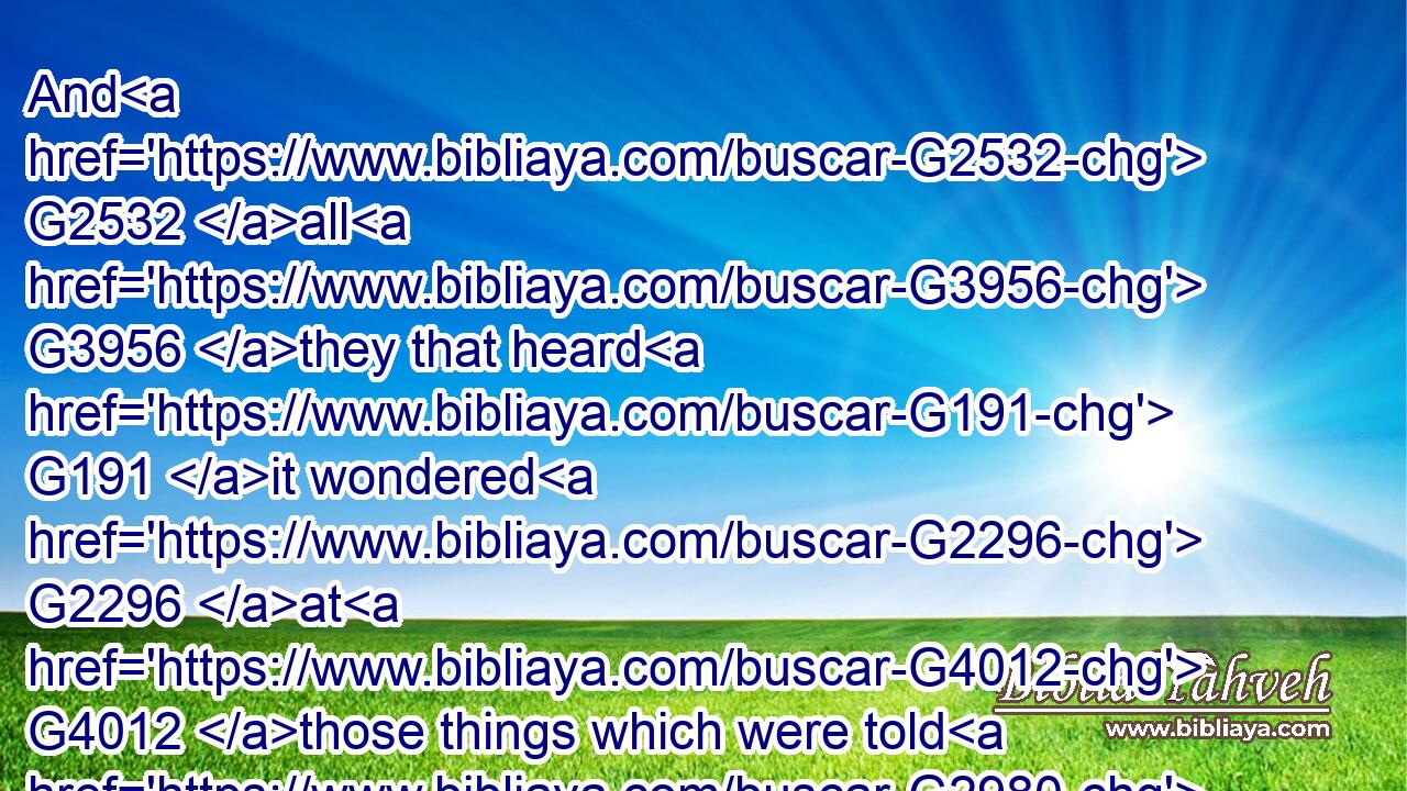And G2532 all G3956 they that heard G191 it wondered G2296 at G4012 those things which were told G2980 them G846 by G5259 the G3588 shepherds.G4166
