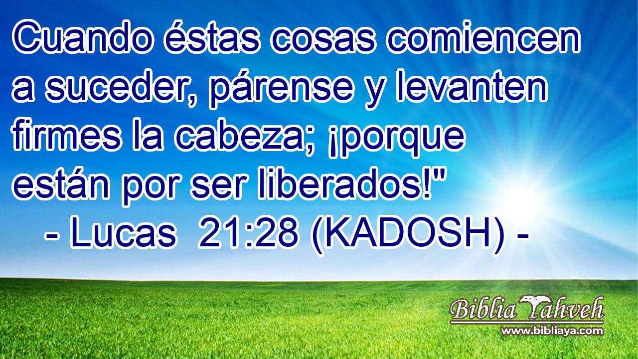  Cuando éstas cosas comiencen a suceder, párense y levanten firmes la cabeza; ¡porque están por ser liberados!
