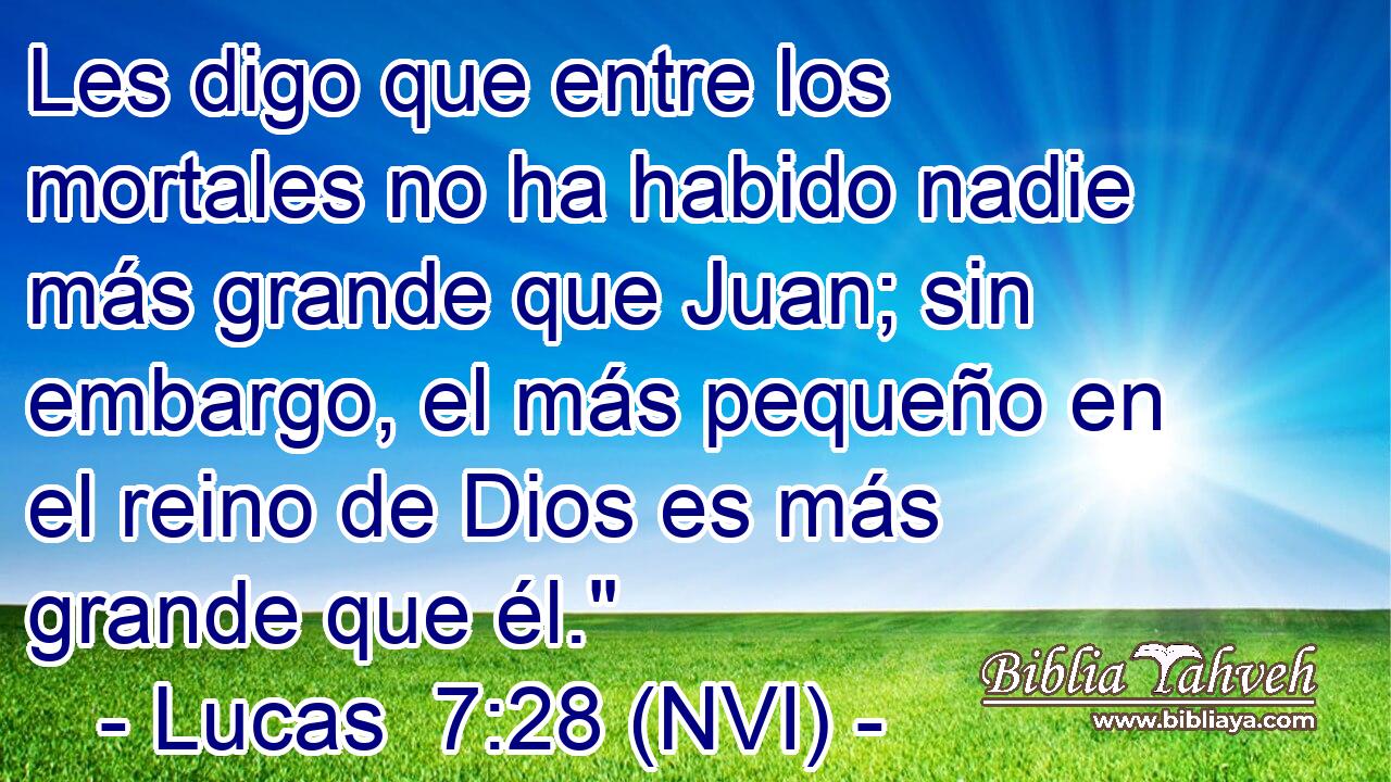  Les digo que entre los mortales no ha habido nadie más grande que Juan; sin embargo, el más pequeño en el reino de Dios es más grande que él.