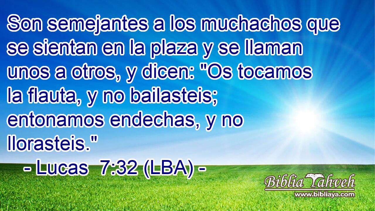 Son semejantes a los muchachos que se sientan en la plaza y se llaman unos a otros, y dicen: 
