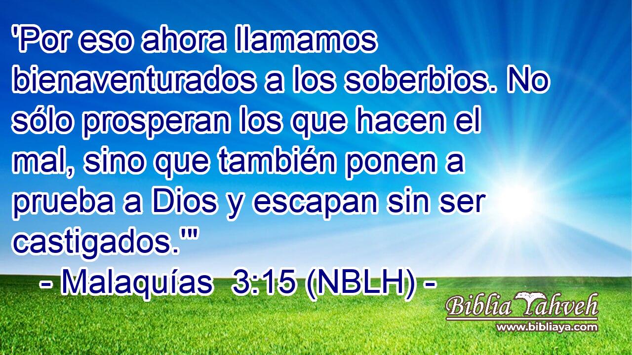  'Por eso ahora llamamos bienaventurados a los soberbios. No sólo prosperan los que hacen el mal, sino que también ponen a prueba a Dios y escapan sin ser castigados.'