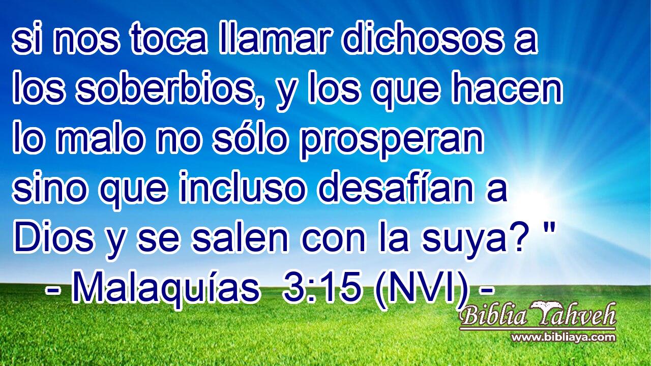  si nos toca llamar dichosos a los soberbios, y los que hacen lo malo no sólo prosperan sino que incluso desafían a Dios y se salen con la suya? 