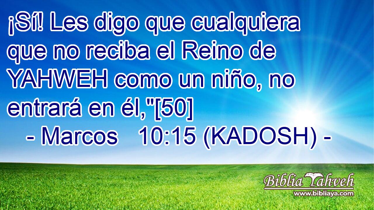  ¡Sí! Les digo que cualquiera que no reciba el Reino de YAHWEH como un niño, no entrará en él,