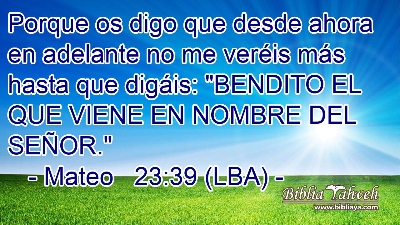 Porque os digo que desde ahora en adelante no me veréis más hasta que digáis: 