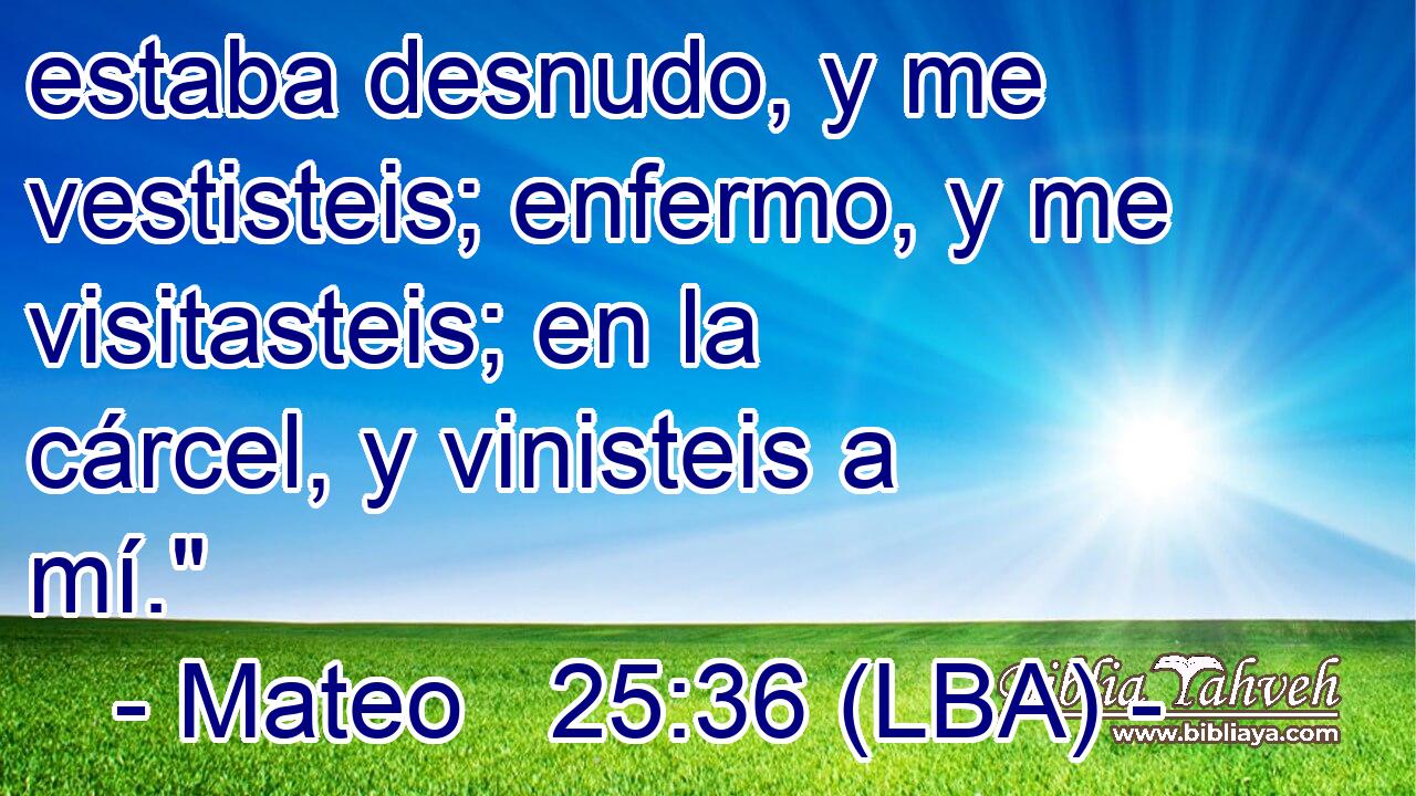 estaba desnudo, y me vestisteis; enfermo, y me visitasteis; en la cárcel, y vinisteis a mí.