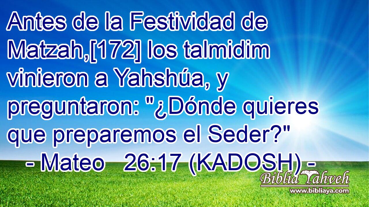 Antes de la Festividad de Matzah,[172] los talmidim vinieron a Yahshúa, y preguntaron: 