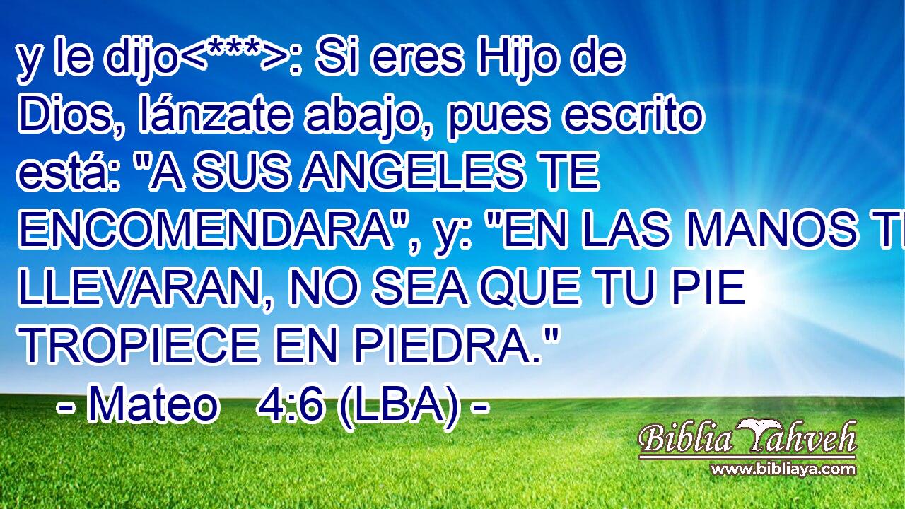 y le dijo: Si eres Hijo de Dios, lánzate abajo, pues escrito está: 
