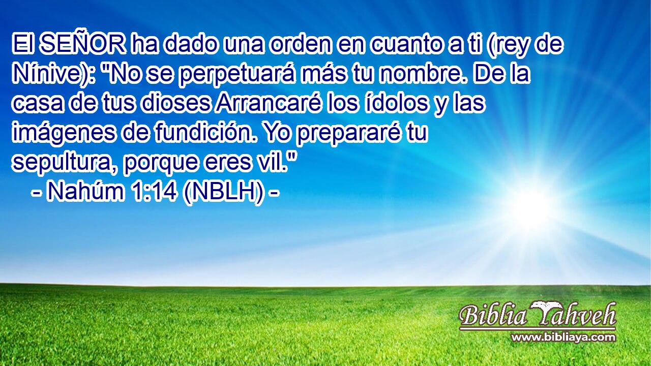  El SEÑOR ha dado una orden en cuanto a ti (rey de Nínive): 