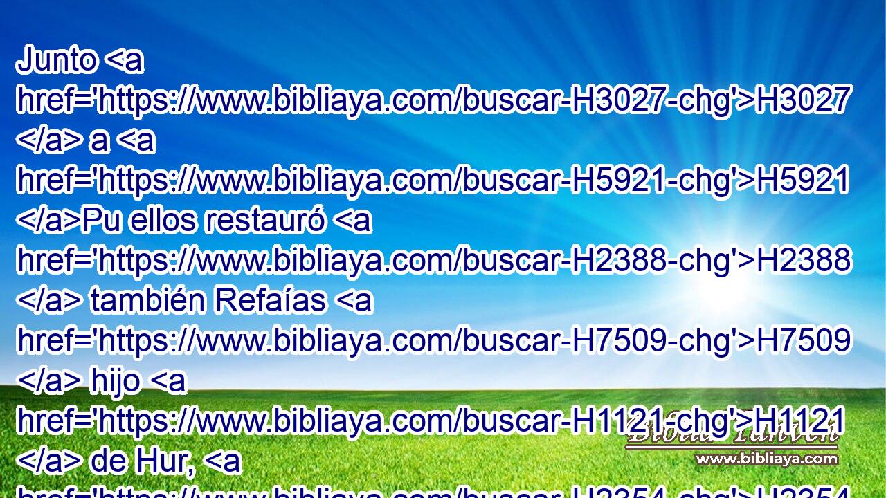 Junto H3027  a H5921 Pu ellos restauró H2388  también Refaías H7509  hijo H1121  de Hur, H2354  gobernador H8269  de la mitad H2677  de la región H6418  de Jerusalén. H3389  