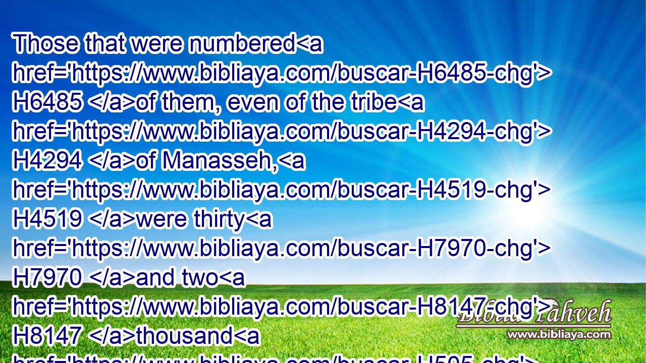 Those that were numbered H6485 of them, even of the tribe H4294 of Manasseh, H4519 were thirty H7970 and two H8147 thousand H505 and two hundred.H3967