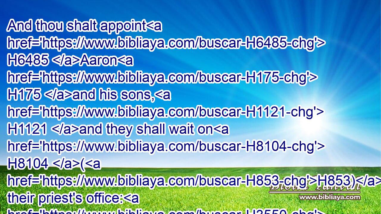 And thou shalt appoint H6485 Aaron H175 and his sons, H1121 and they shall wait on H8104 (H853) their priest's office: H3550 and the stranger H2114 that cometh nigh H7131 shall be put to death.H4191