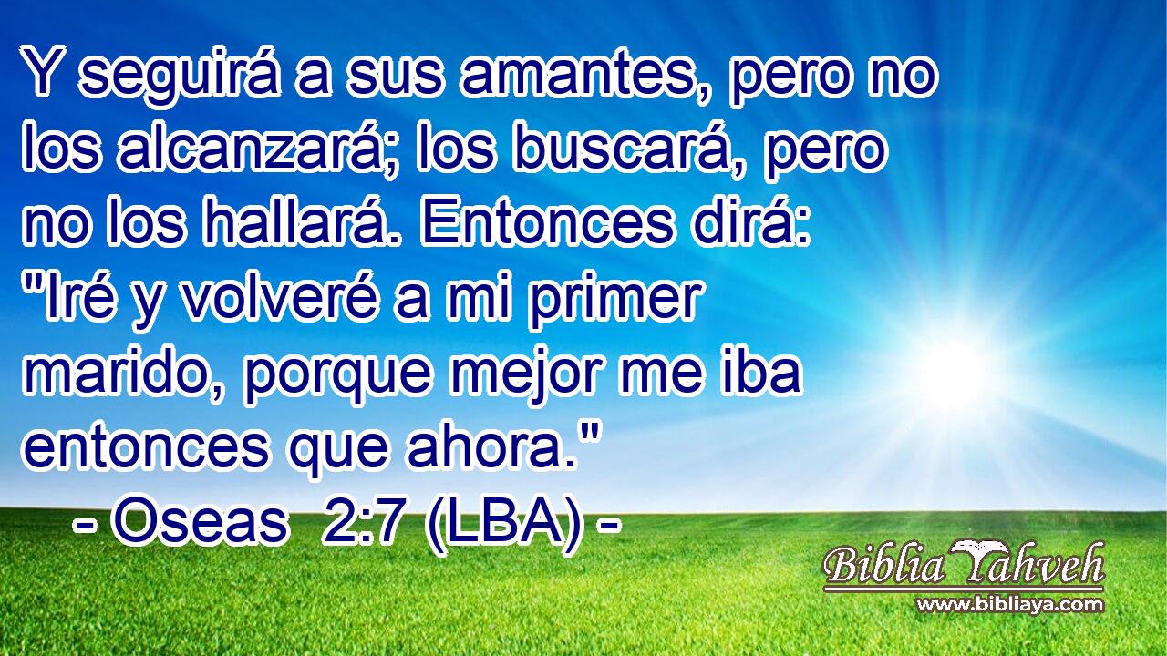 Y seguirá a sus amantes, pero no los alcanzará; los buscará, pero no los hallará. Entonces dirá: 