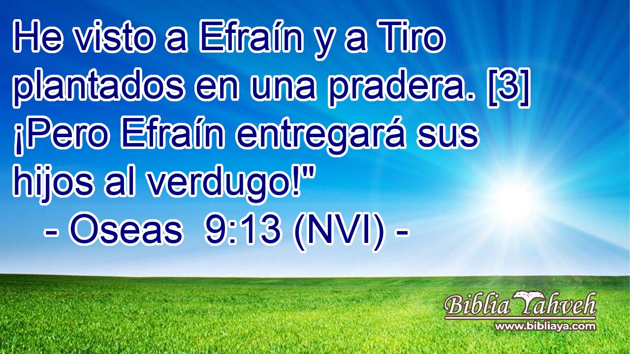  He visto a Efraín y a Tiro plantados en una pradera. [3] ¡Pero Efraín entregará sus hijos al verdugo!