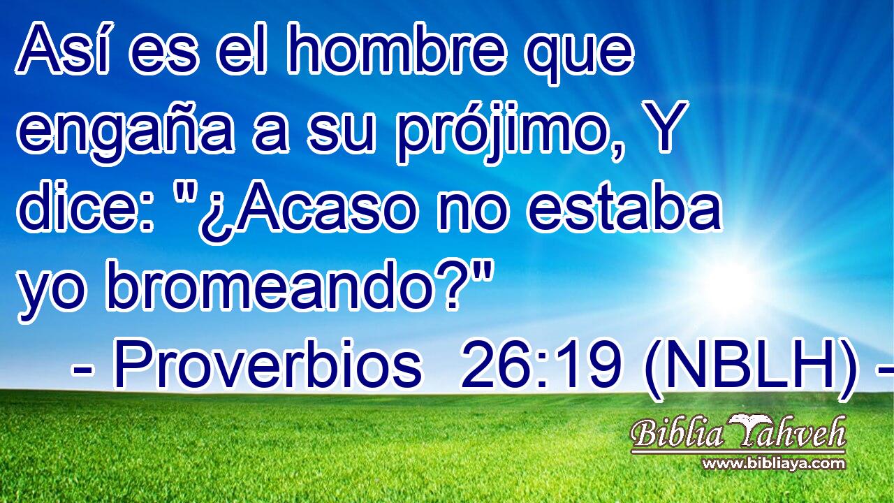  Así es el hombre que engaña a su prójimo, Y dice: 
