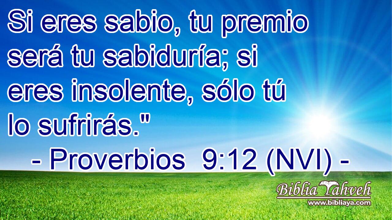  Si eres sabio, tu premio será tu sabiduría; si eres insolente, sólo tú lo sufrirás.