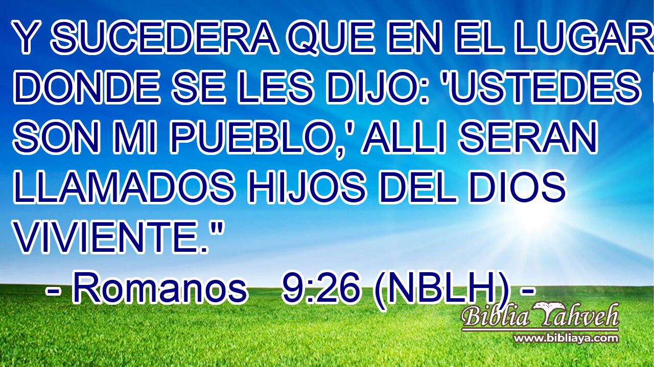  Y SUCEDERA QUE EN EL LUGAR DONDE SE LES DIJO: 'USTEDES NO SON MI PUEBLO,' ALLI SERAN LLAMADOS HIJOS DEL DIOS VIVIENTE.