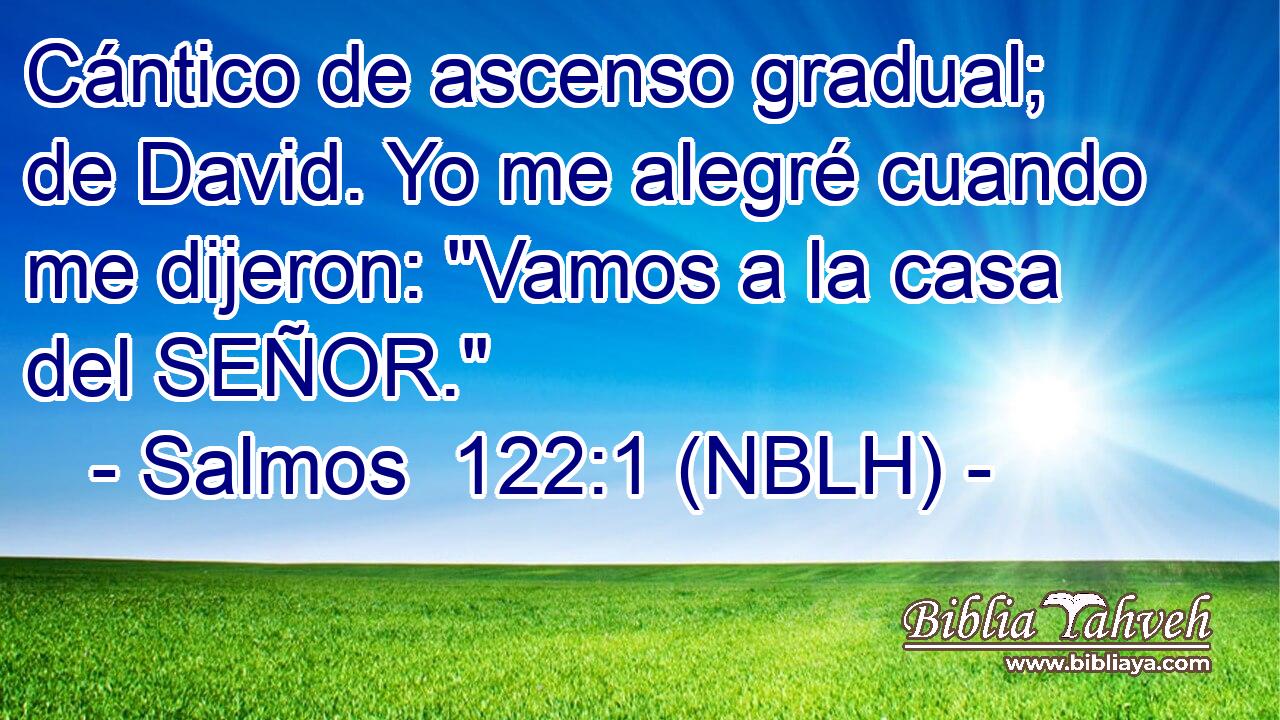  Cántico de ascenso gradual; de David. Yo me alegré cuando me dijeron: 