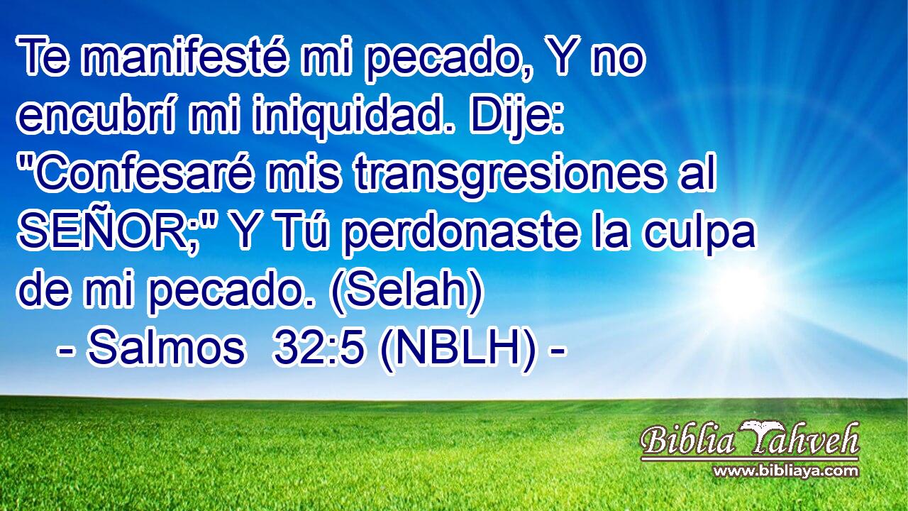  Te manifesté mi pecado, Y no encubrí mi iniquidad. Dije: 