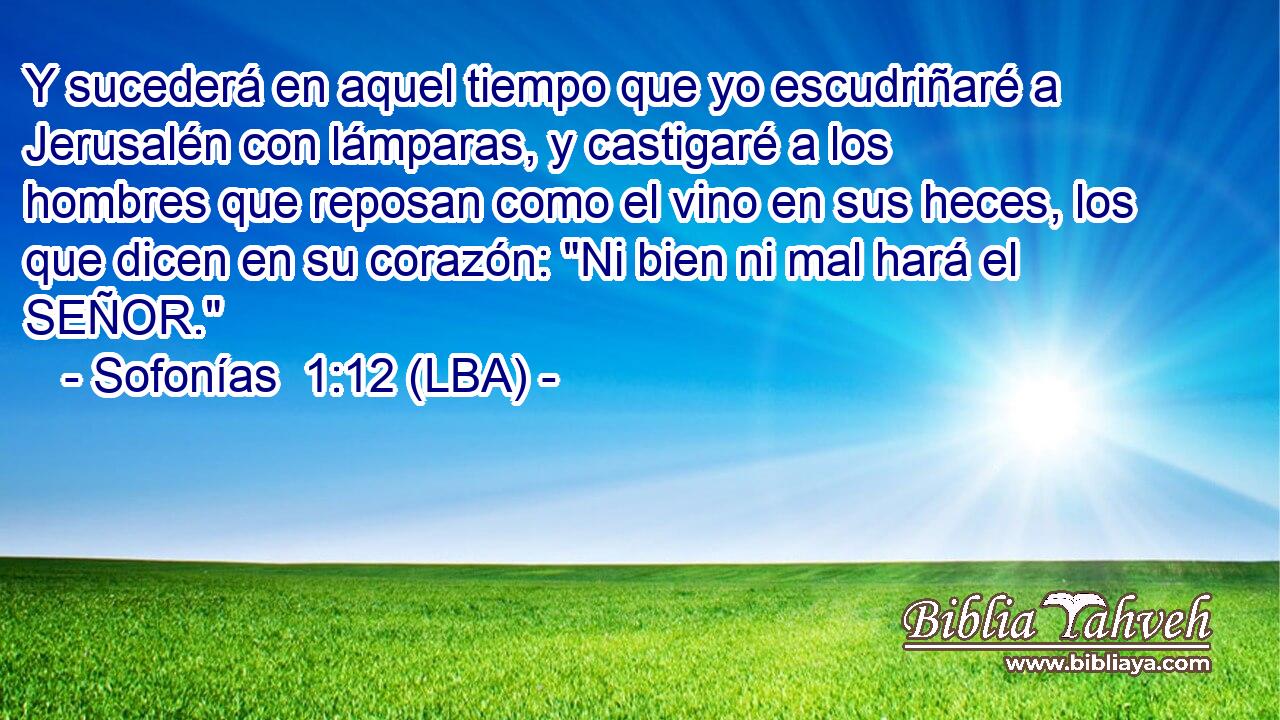 Y sucederá en aquel tiempo que yo escudriñaré a Jerusalén con lámparas, y castigaré a los hombres que reposan como el vino en sus heces, los que dicen en su corazón: 