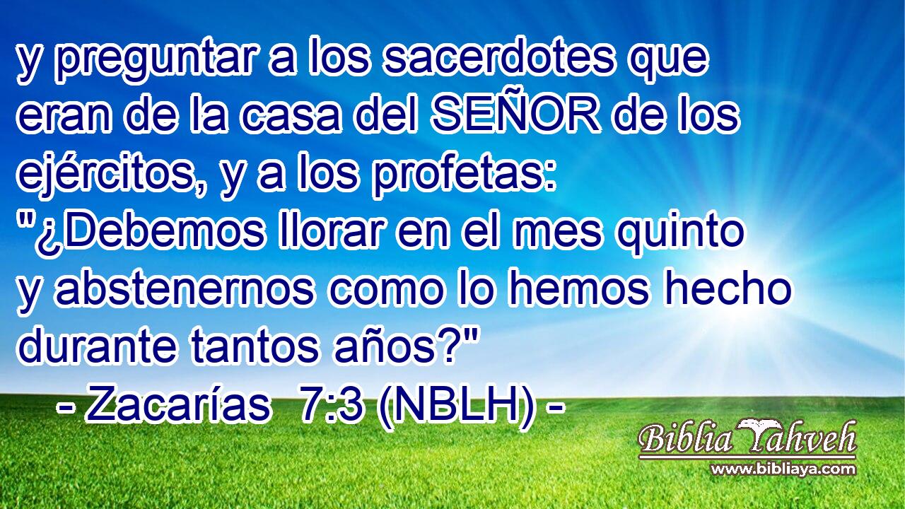  y preguntar a los sacerdotes que eran de la casa del SEÑOR de los ejércitos, y a los profetas: 