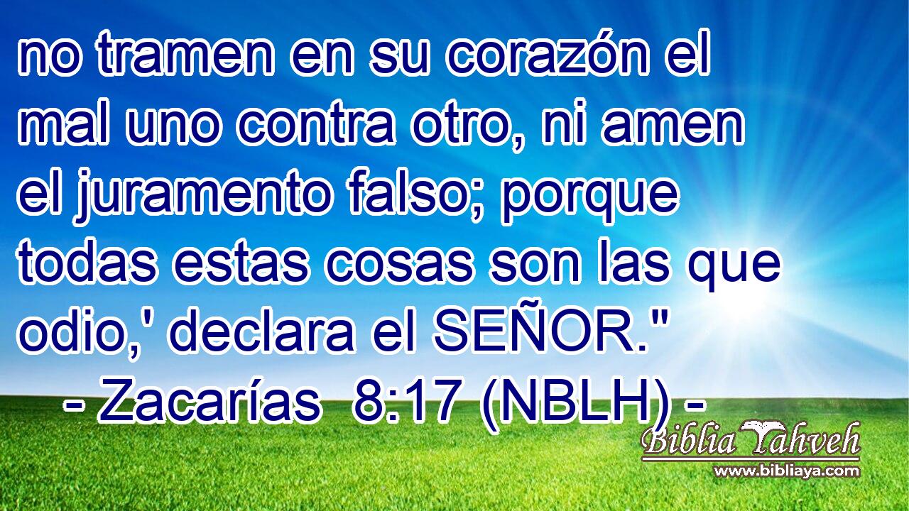  no tramen en su corazón el mal uno contra otro, ni amen el juramento falso; porque todas estas cosas son las que odio,' declara el SEÑOR.